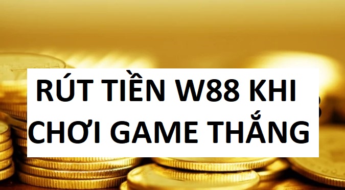 Làm thế nào để rút tiền khi chơi game thắng tại W88